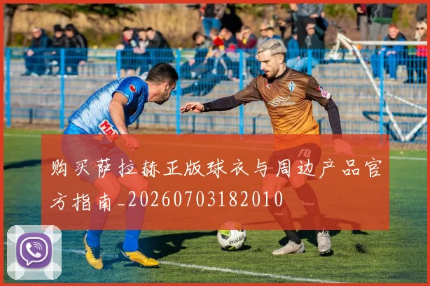 购买萨拉赫正版球衣与周边产品官方指南_20260703182010