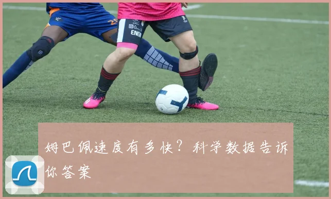 姆巴佩速度有多快？科学数据告诉你答案