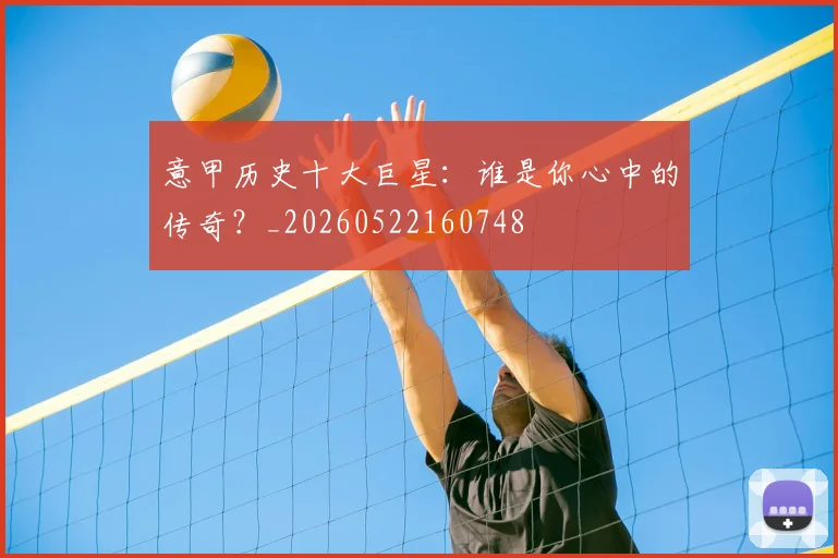 意甲历史十大巨星：谁是你心中的传奇？_20260522160748