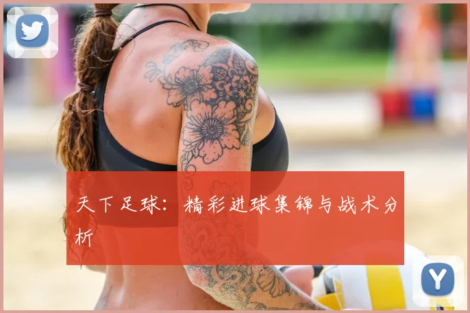天下足球:精彩进球集锦与战术分析