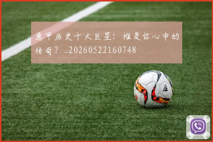 意甲历史十大巨星：谁是你心中的传奇？_20260522160748