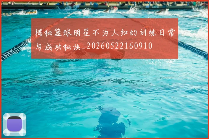 揭秘篮球明星不为人知的训练日常与成功秘诀_20260522160910