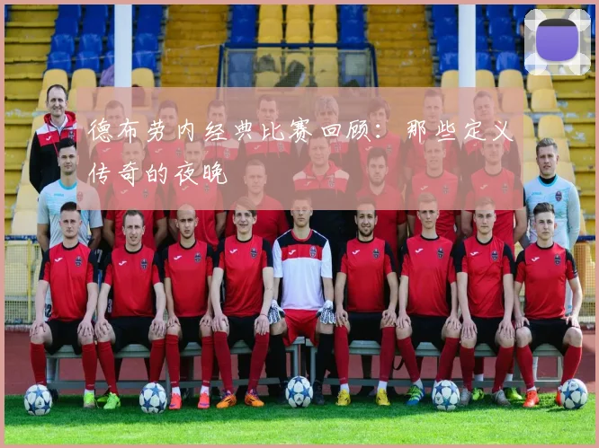德布劳内经典比赛回顾：那些定义传奇的夜晚