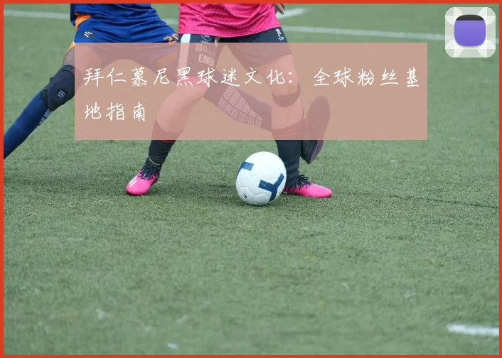 拜仁慕尼黑球迷文化：全球粉丝基地指南