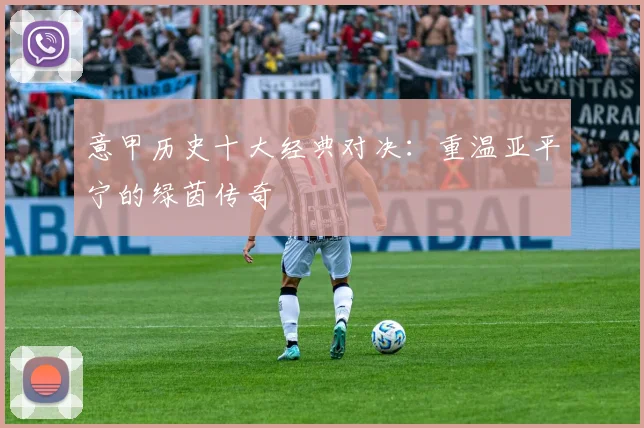 意甲历史十大经典对决：重温亚平宁的绿茵传奇