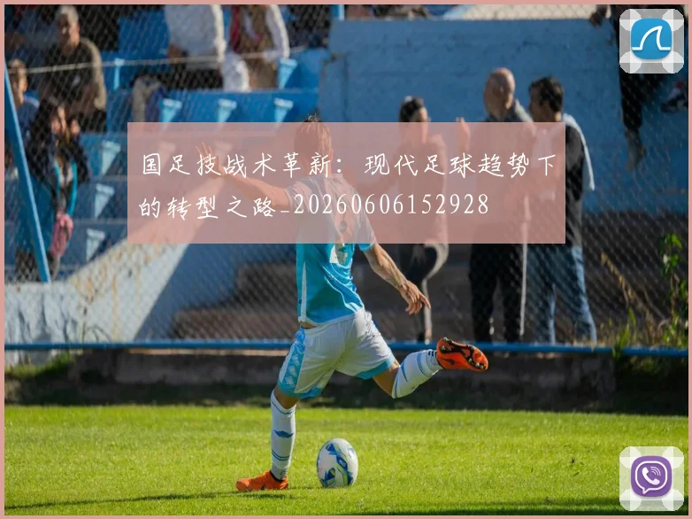 国足技战术革新：现代足球趋势下的转型之路_20260606152928