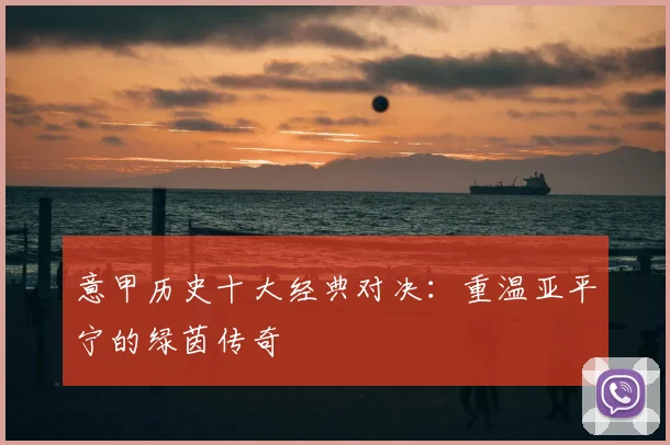 意甲历史十大经典对决:重温亚平宁的绿茵传奇