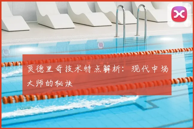 莫德里奇技术特点解析:现代中场大师的秘诀