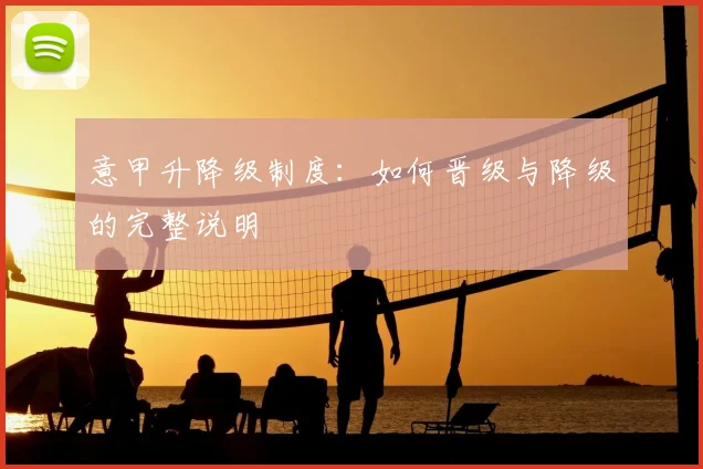 意甲升降级制度:如何晋级与降级的完整说明